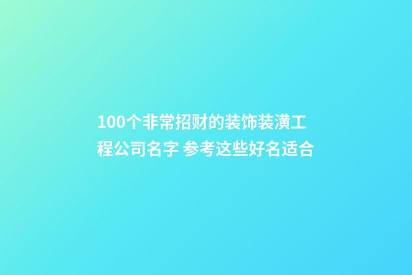 100个非常招财的装饰装潢工程公司名字 参考这些好名适合